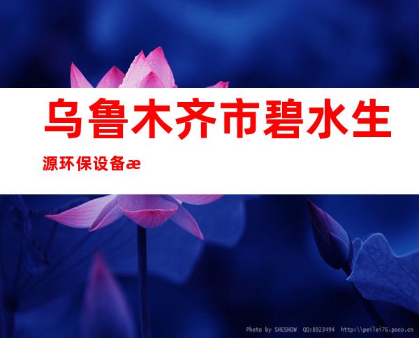 乌鲁木齐市碧水生源环保设备有限公司